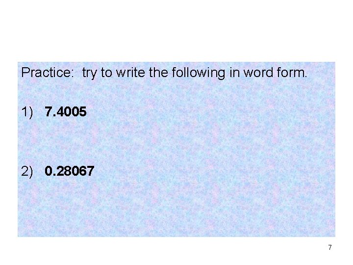 Practice: try to write the following in word form. 1) 7. 4005 2) 0.