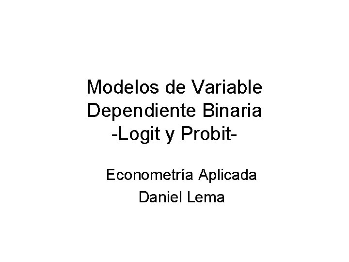 Modelos de Variable Dependiente Binaria -Logit y Probit. Econometría Aplicada Daniel Lema 