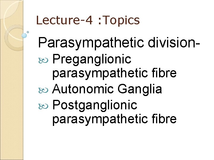 Lecture-4 : Topics Parasympathetic division. Preganglionic parasympathetic fibre Autonomic Ganglia Postganglionic parasympathetic fibre 