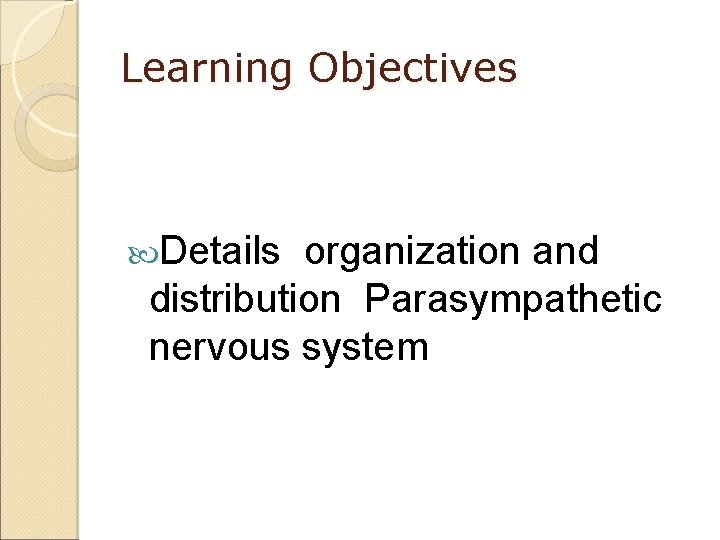 Learning Objectives Details organization and distribution Parasympathetic nervous system 
