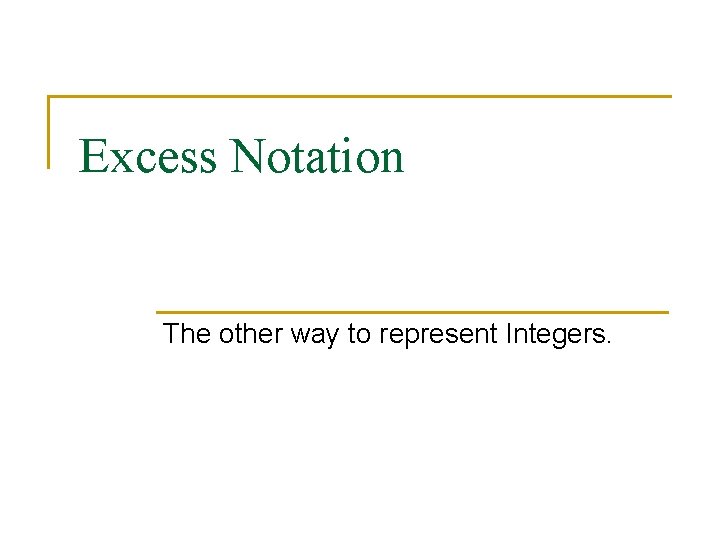 Excess Notation The other way to represent Integers. 