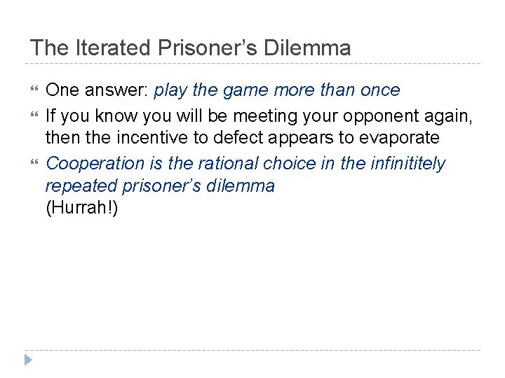 The Iterated Prisoner’s Dilemma One answer: play the game more than once If you