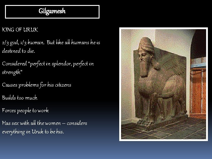 Gilgamesh KING OF URUK 2/3 god, 1/3 human. But like all humans he is