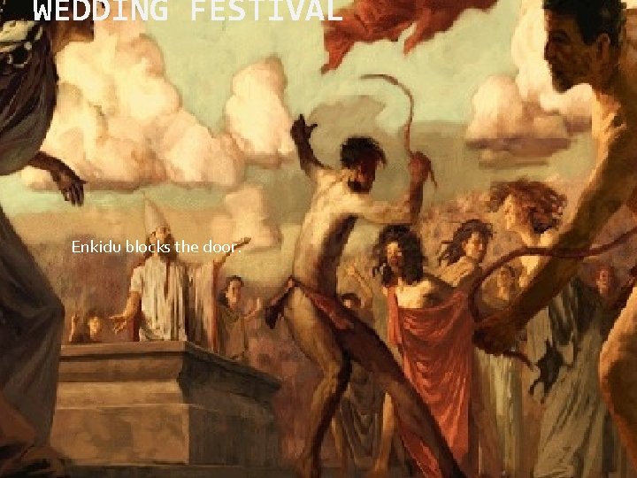 WEDDING FESTIVAL Enkidu blocks the door. 