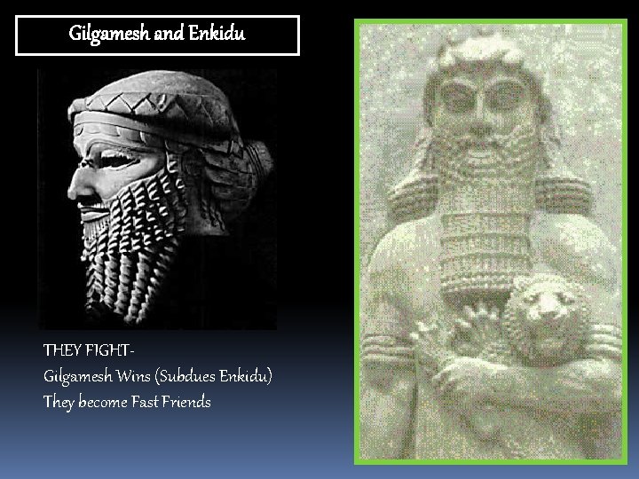 Gilgamesh and Enkidu THEY FIGHTGilgamesh Wins (Subdues Enkidu) They become Fast Friends 