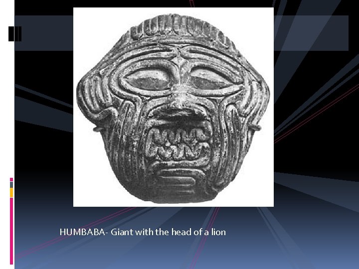 HUMBABA- Giant with the head of a lion 