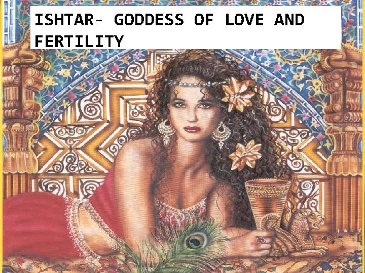 ISHTAR- GODDESS OF LOVE AND FERTILITY 