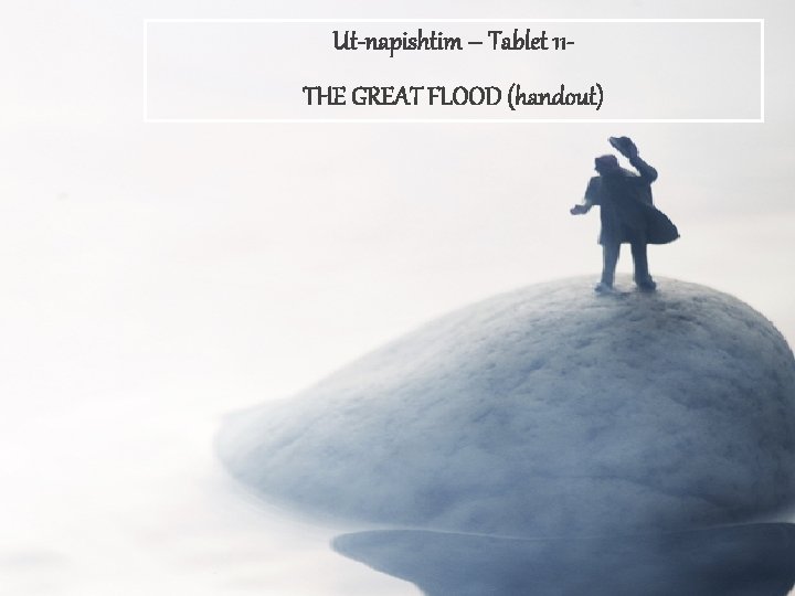 Ut-napishtim – Tablet 11 THE GREAT FLOOD (handout) 