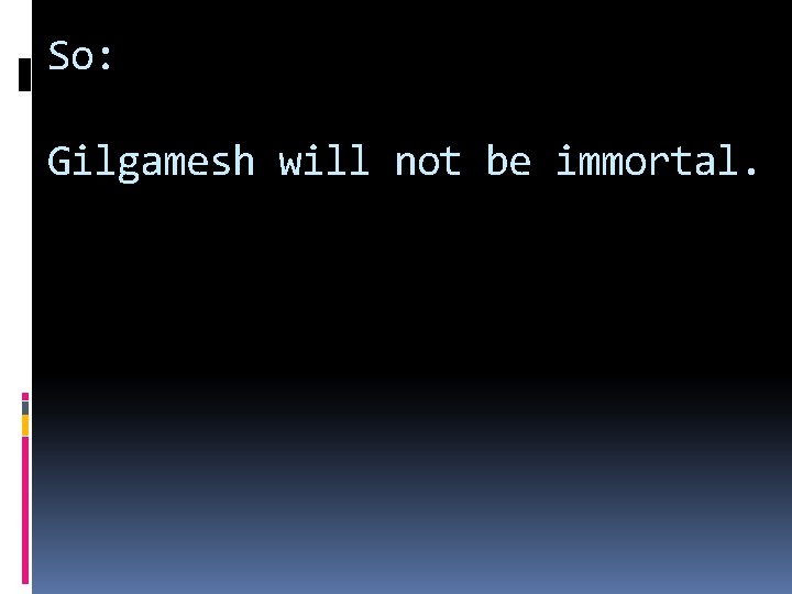 So: Gilgamesh will not be immortal. 