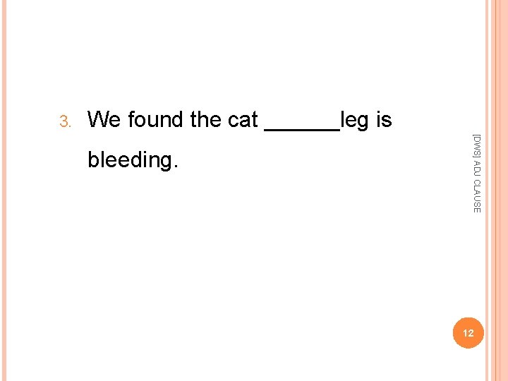 3. We found the cat ______leg is [DWS] ADJ CLAUSE bleeding. 12 