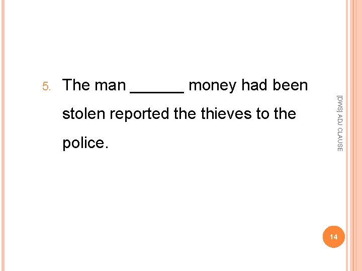 5. The man ______ money had been police. [DWS] ADJ CLAUSE stolen reported the