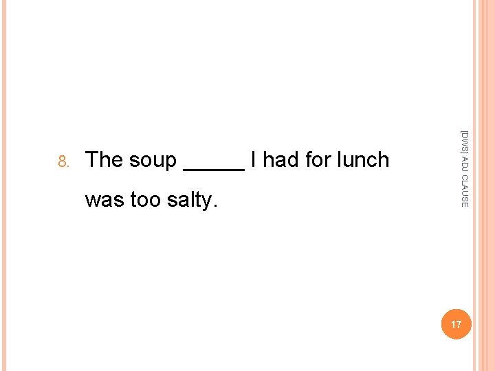 The soup _____ I had for lunch was too salty. [DWS] ADJ CLAUSE 8.
