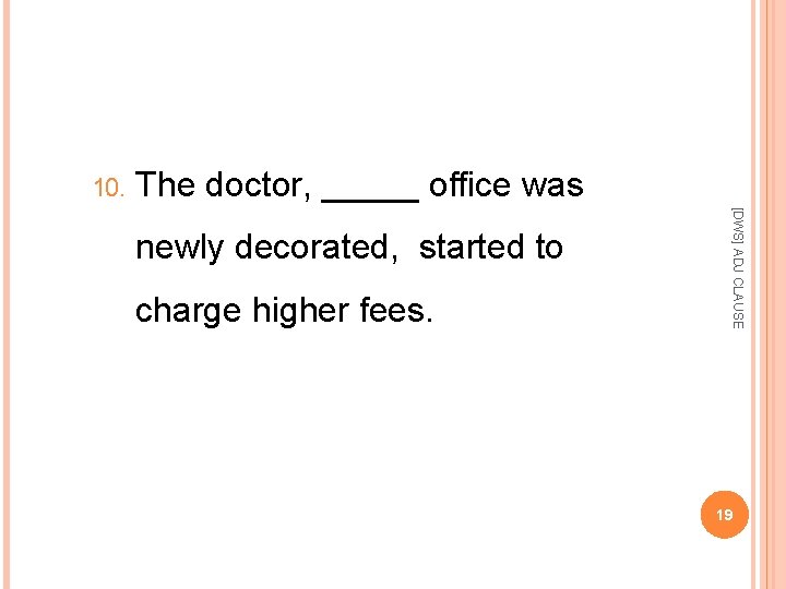 10. The doctor, _____ office was charge higher fees. [DWS] ADJ CLAUSE newly decorated,