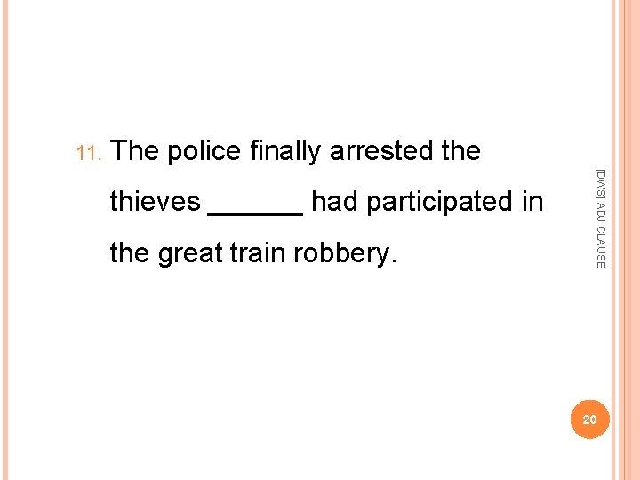 11. The police finally arrested the great train robbery. [DWS] ADJ CLAUSE thieves ______