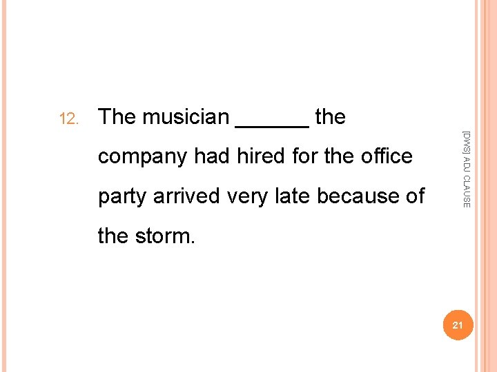 12. The musician ______ the party arrived very late because of [DWS] ADJ CLAUSE
