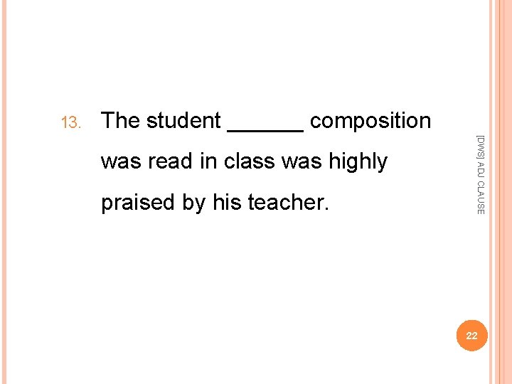 13. The student ______ composition praised by his teacher. [DWS] ADJ CLAUSE was read