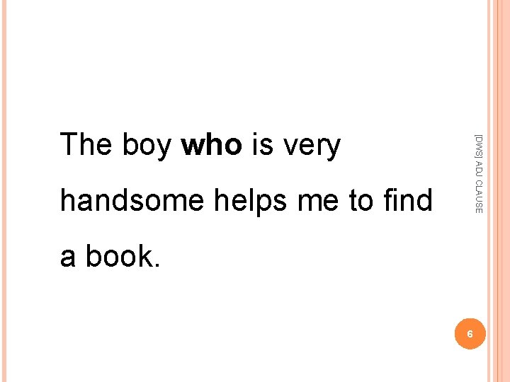 [DWS] ADJ CLAUSE The boy who is very handsome helps me to find a