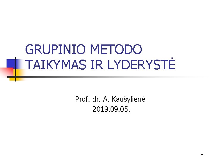 GRUPINIO METODO TAIKYMAS IR LYDERYSTĖ Prof. dr. A. Kaušylienė 2019. 05. 1 