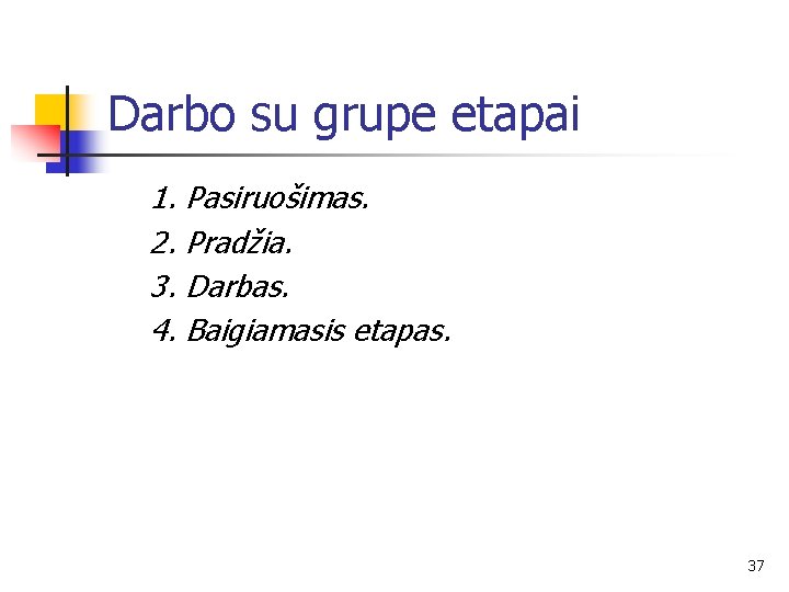 Darbo su grupe etapai 1. Pasiruošimas. 2. Pradžia. 3. Darbas. 4. Baigiamasis etapas. 37