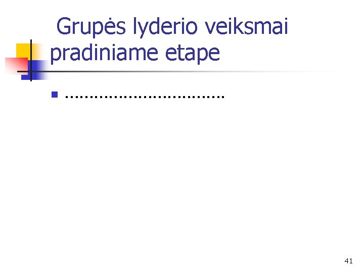 Grupės lyderio veiksmai pradiniame etape n . . . . 41 