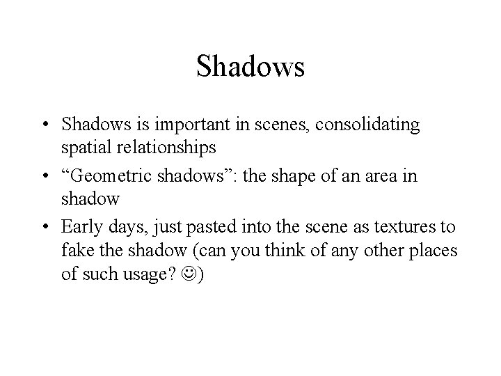 Shadows • Shadows is important in scenes, consolidating spatial relationships • “Geometric shadows”: the