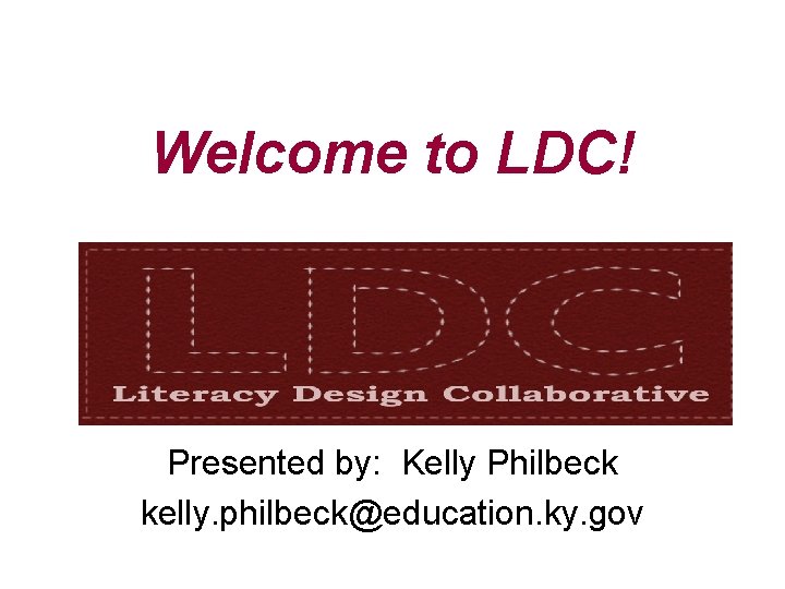 Welcome to LDC! Presented by: Kelly Philbeck kelly. philbeck@education. ky. gov 