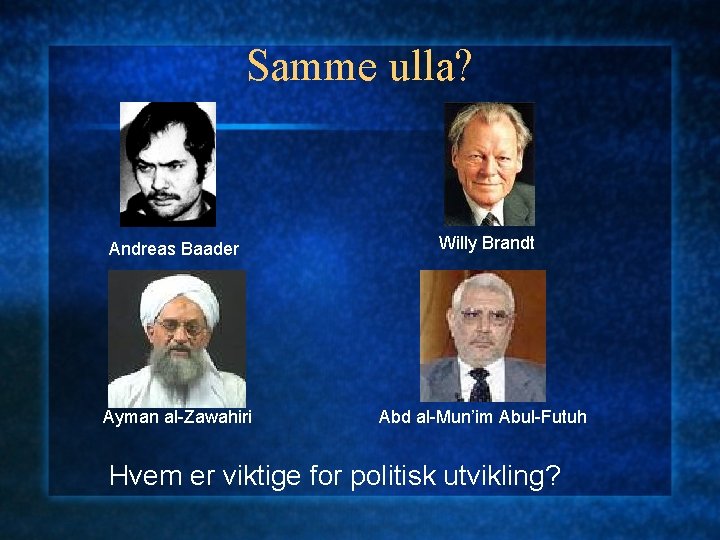Samme ulla? Andreas Baader Willy Brandt Ayman al-Zawahiri Abd al-Mun’im Abul-Futuh Hvem er viktige