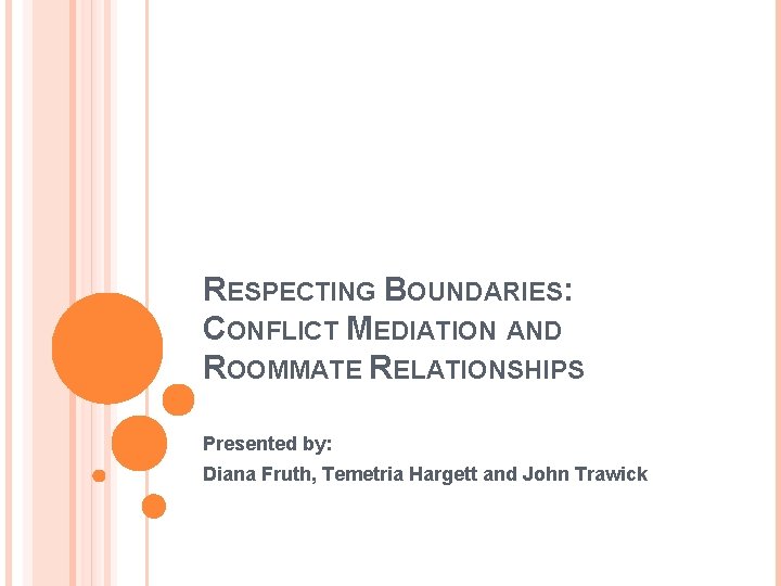 RESPECTING BOUNDARIES: CONFLICT MEDIATION AND ROOMMATE RELATIONSHIPS Presented by: Diana Fruth, Temetria Hargett and