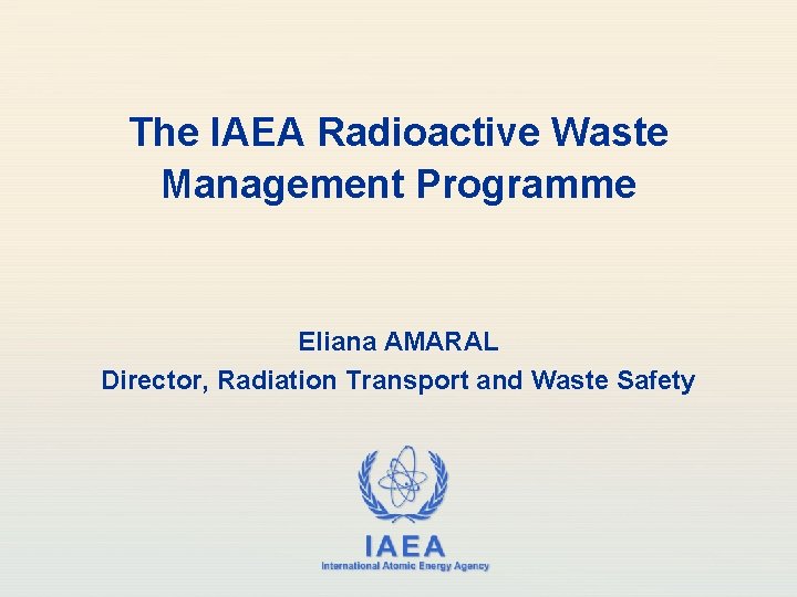 The IAEA Radioactive Waste Management Programme Eliana AMARAL Director, Radiation Transport and Waste Safety