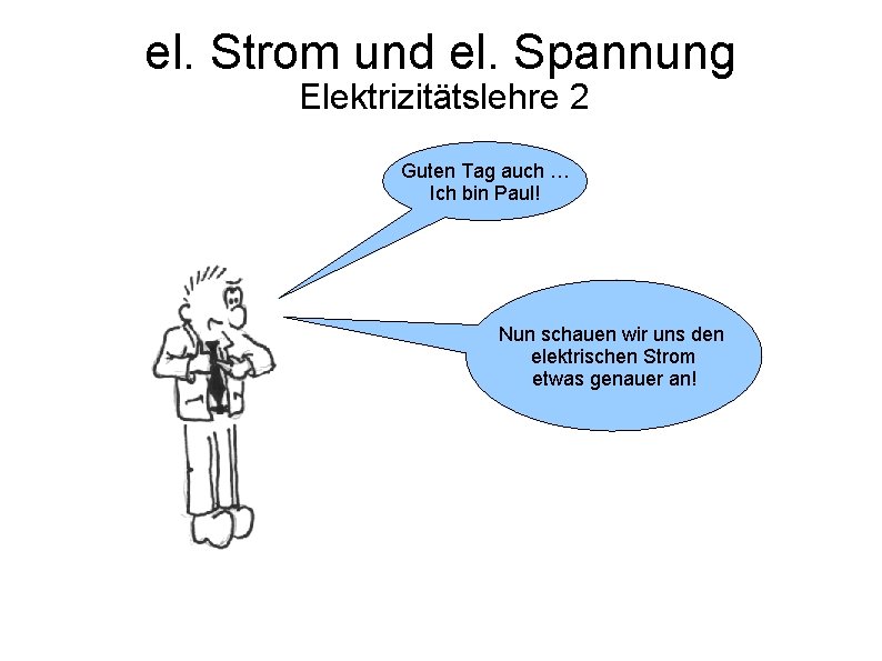 el. Strom und el. Spannung Elektrizitätslehre 2 Guten Tag auch … Ich bin Paul! el. Strom und el. Spannung Elektrizitätslehre 2 Guten Tag auch … Ich bin Paul!