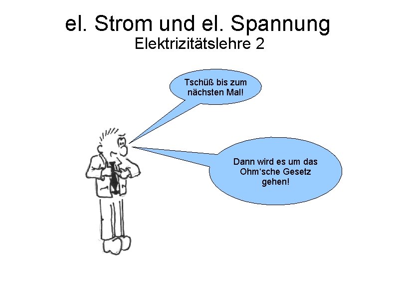 el. Strom und el. Spannung Elektrizitätslehre 2 Tschüß bis zum nächsten Mal! Dann wird el. Strom und el. Spannung Elektrizitätslehre 2 Tschüß bis zum nächsten Mal! Dann wird