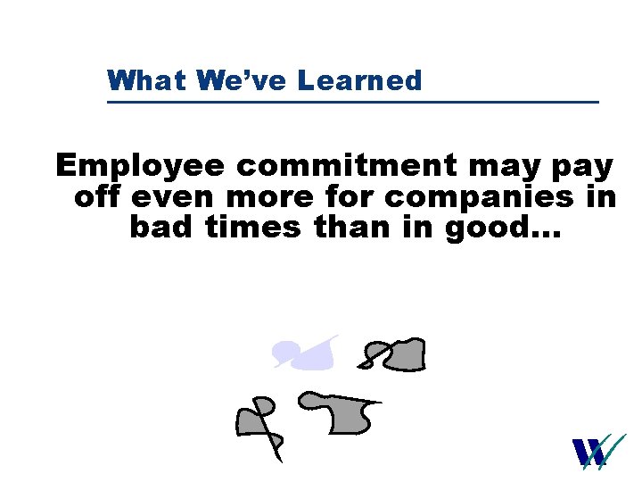 What We’ve Learned Employee commitment may pay off even more for companies in bad