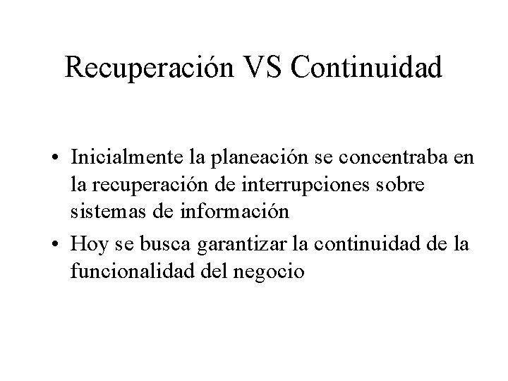 Recuperación VS Continuidad • Inicialmente la planeación se concentraba en la recuperación de interrupciones