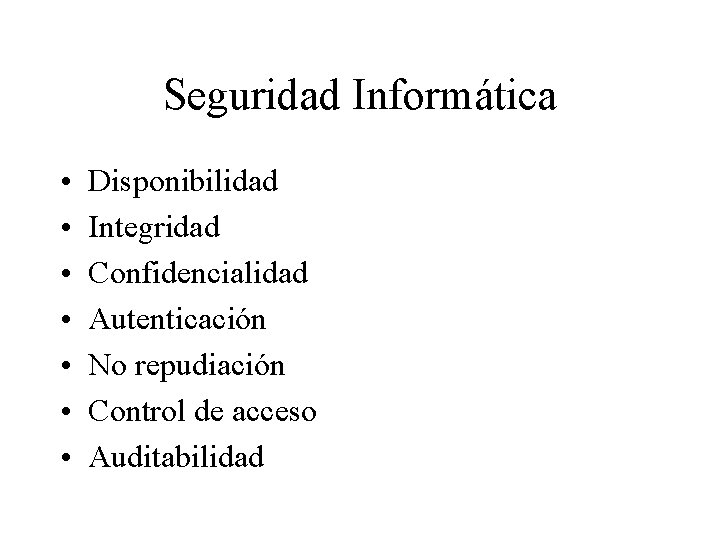 Seguridad Informática • • Disponibilidad Integridad Confidencialidad Autenticación No repudiación Control de acceso Auditabilidad