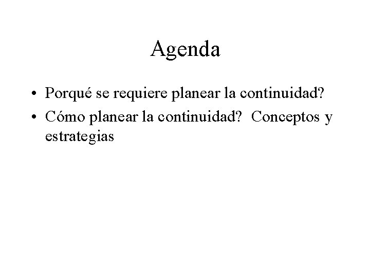 Agenda • Porqué se requiere planear la continuidad? • Cómo planear la continuidad? Conceptos