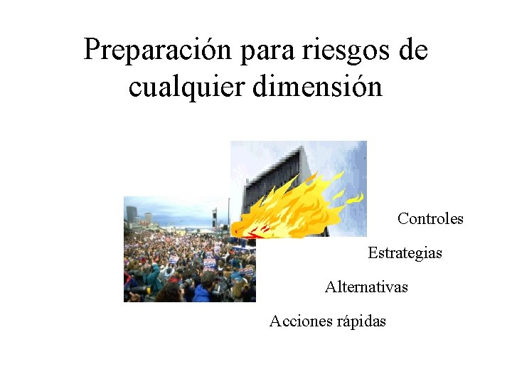 Preparación para riesgos de cualquier dimensión Controles Estrategias Alternativas Acciones rápidas 