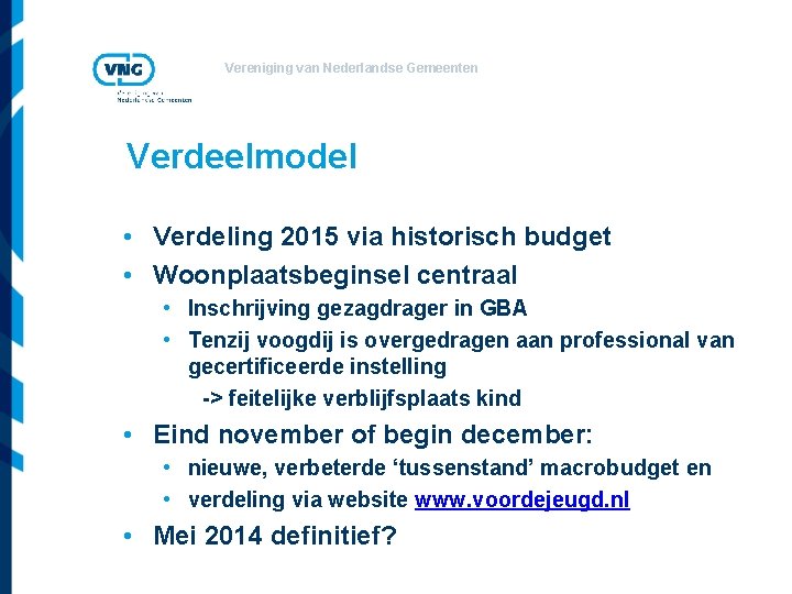 Vereniging van Nederlandse Gemeenten Verdeelmodel • Verdeling 2015 via historisch budget • Woonplaatsbeginsel centraal