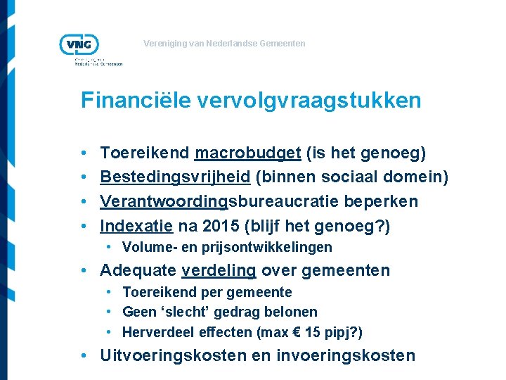 Vereniging van Nederlandse Gemeenten Financiële vervolgvraagstukken • • Toereikend macrobudget (is het genoeg) Bestedingsvrijheid