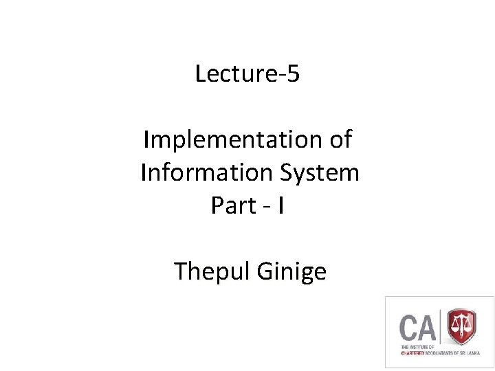 Lecture-5 Implementation of Information System Part - I Thepul Ginige 