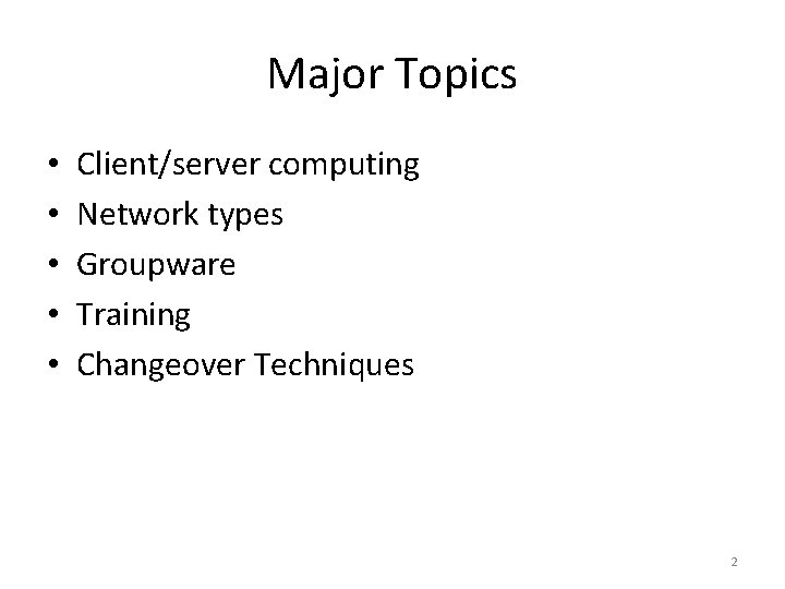 Major Topics • • • Client/server computing Network types Groupware Training Changeover Techniques 2