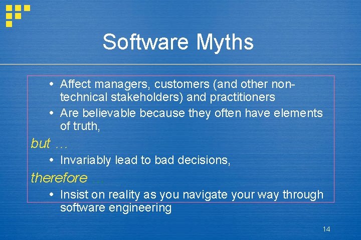 Software Myths Affect managers, customers (and other nontechnical stakeholders) and practitioners Are believable because Software Myths Affect managers, customers (and other nontechnical stakeholders) and practitioners Are believable because
