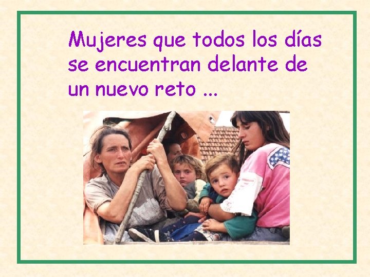 Mujeres que todos los días se encuentran delante de un nuevo reto. . .