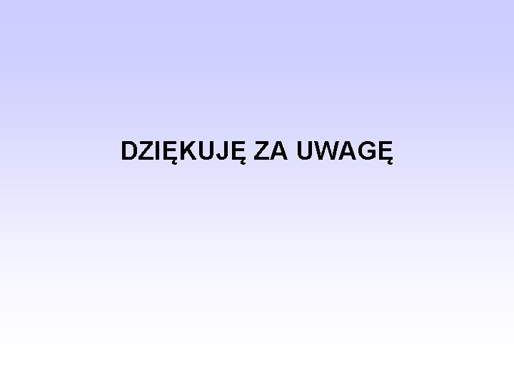 DZIĘKUJĘ ZA UWAGĘ 