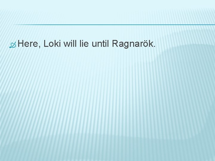  Here, Loki will lie until Ragnarök. 