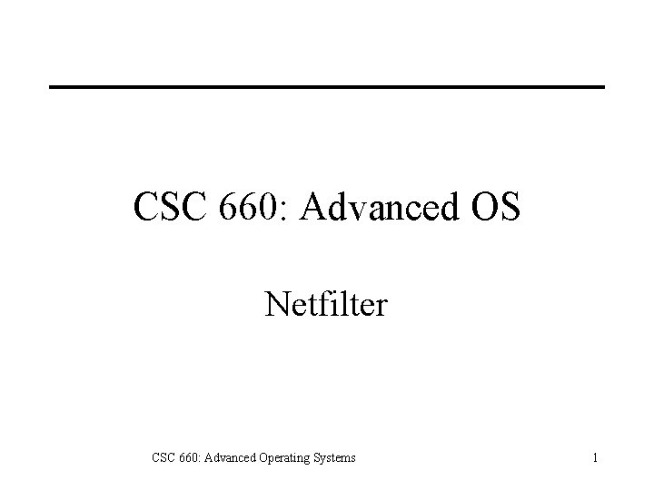 CSC 660: Advanced OS Netfilter CSC 660: Advanced Operating Systems 1 