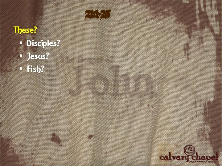 21: 1 -25 These? • Disciples? • Jesus? • Fish? 