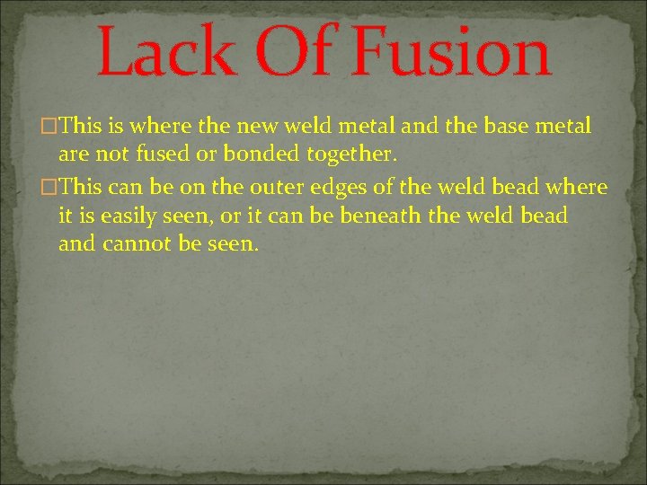 Lack Of Fusion �This is where the new weld metal and the base metal