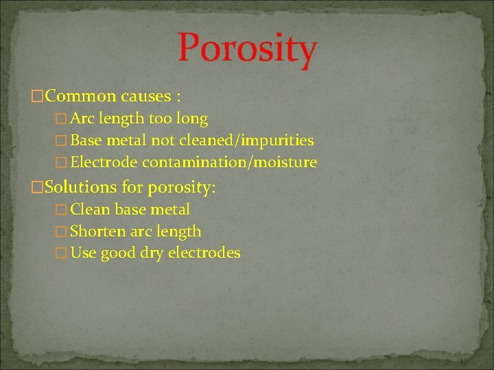 Porosity �Common causes : � Arc length too long � Base metal not cleaned/impurities