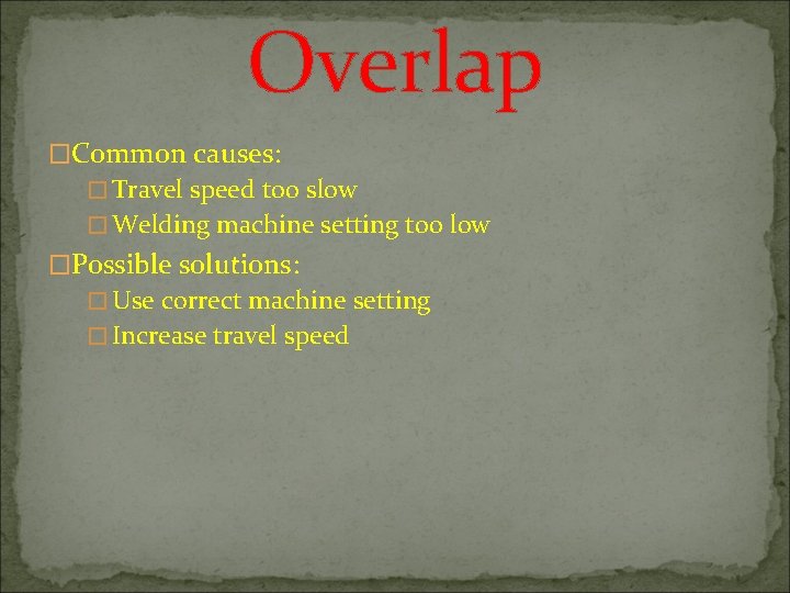 Overlap �Common causes: � Travel speed too slow � Welding machine setting too low