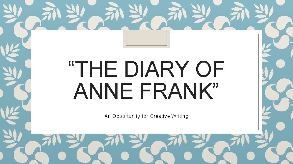 “THE DIARY OF ANNE FRANK” An Opportunity for Creative Writing 